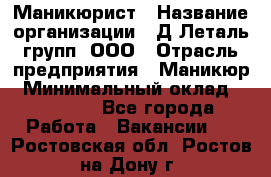 Маникюрист › Название организации ­ Д Леталь групп, ООО › Отрасль предприятия ­ Маникюр › Минимальный оклад ­ 15 000 - Все города Работа » Вакансии   . Ростовская обл.,Ростов-на-Дону г.